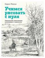 Учимся рисовать с нуля: уникальный самоучитель начинающего художника. Мэсси К. ЭКСМО