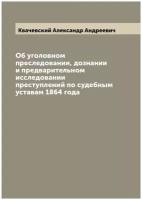 Об уголовном преследовании, дознании и предварительном исследовании преступлений по судебным уставам 1864 года