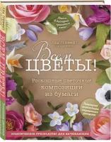 Гриффит Л. "Всем цветы! Роскошные цветочные композиции из бумаги. Практическое руководство для начинающих"