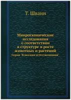 Микроскопические исследования о соответствии в структуре и росте животных и растений. Серия "Классики естествознания"