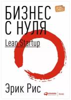 Рис Э. "Бизнес с нуля. Метод Lean Startup для быстрого тестирования идей и выбора бизнес-модели"