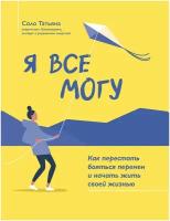 Соло Т. Н. "Я все могу: как перестать бояться перемен и начать жить своей жизнью"