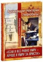 архимандрит Нектарий (Чернобыль) "Если я все равно умру - лучше я умру за Христа! Воспоминания. Архимандрит Нектарий (Чернобыль)"