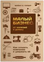 Гербер Майкл Э. "Малый бизнес: от иллюзий к успеху. Как создать компанию и удержать её"