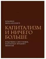 Миланович Б. "Капитализм и ничего больше: будущее системы, которая правит миром"