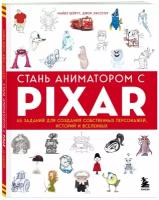 Стань аниматором с Pixar: 45 заданий для создания собственных персонажей, историй и вселенных