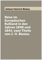 Reise im Europäischen Rußland in den Jahren 1840 und 1841: zwei Theile von J. H. Blasius