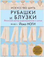 Ноги Й. "Искусство шить РУБАШКИ и БЛУЗКИ. Японский метод моделирования и шитья Йоко НОГИ + коллекция выкроек в натуральную величину"