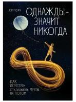 Однажды - значит, никогда. Как перестать откладывать мечты на потом