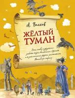 Волков Александр Мелентьевич. Желтый туман (ил. А. Власовой). Волшебник изумрудного города с иллюстрациями Власовой