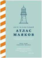 Книга Кругосветный атлас маяков: От архитектурных решений и технического оснащения до вековых тайн и легенд