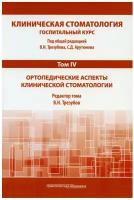 Клиническая стоматология. Госпитальный курс. В 6 т. Т. 4: Ортопедические аспекты клинической стоматологии: Учебник. 3-е изд, доп. и перераб