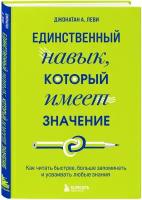 Леви Джонатан А. Единственный навык, который имеет значение. Как читать быстрее, больше запоминать и усваивать любые знания