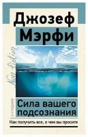 Сила вашего подсознания: как получить все, о чем вы просите. 10-е изд. Мэрфи Дж. АСТ