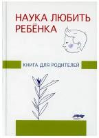 Наука любить ребенка: книга для родителей