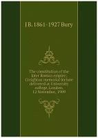 The constitution of the later Roman empire; Creighton memorial lecture delivered at University college, London, 12 November, 1909