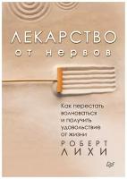 Лихи Р. Лекарство от нервов. Как перестать волноваться и получить удовольствие от жизни (тв.)