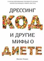 Книга Дрессинг-код и другие мифы о диете. 11 научно обоснованных способов есть больше, напрягаться меньше и любить свое тело