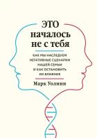 Уолинн Марк. Это началось не с тебя. Как мы наследуем негативные сценарии нашей семьи и как остановить их влияние. Практическая психотерапия