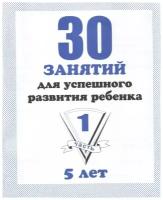 30 занятий для успешного развития ребенка. 5 лет. Часть 1. Обучающие тетради