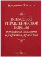 Искусство управленческой борьбы. Технологии перехвата и удержания управления. / Тарасов В. К