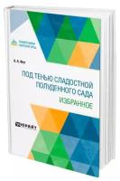 Под тенью сладостной полуденного сада. Избранное