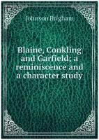 Blaine, Conkling and Garfield; a reminiscence and a character study