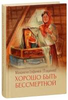 Монахиня Евфимия (Пащенко) "Хорошо быть бессмертной. Рассказы. Монахиня Евфимия (Пащенко)"