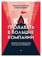 Как продавать в большие компании. Краткое руководство для малого бизнеса. Колотилов Е. А, Ващенко А. А