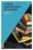 Книга Архив еврейской истории. Т. 8 / Будницкий О. В М Политическая энциклопедия, 2016359 с