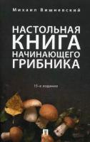 Вишневский Михаил Владимирович. Настольная книга начинающего грибника. Справочное пособие. -