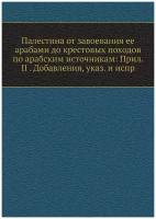 Палестина от завоевания ее арабами до крестовых походов по арабским источникам: Прил. II . Добавления, указ. и испр