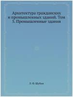 Архитектура гражданских и промышленных зданий. Том 5. Промышленные здания