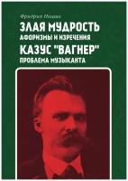 Злая мудрость: афоризмы и изречения. Казус "Вагнер": проблема музыканта