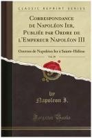 Correspondance de Napoléon Ier, Publiée par Ordre de l'Empereur Napoléon III, Vol. 30. Oeuvres de Napoléon Ier à Sainte-Hélène (Classic Reprint)