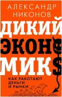 Книги АСТ Дикий экономикс. Как работают деньги и рынки Никонов А. П