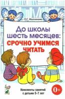 До школы шесть месяцев: срочно учимся читать. Планированные работы и консп. занятий с детьми 5-7 лет". Молчанова О. Г