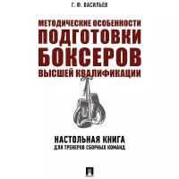 Васильев Г. Ф. "Методические особенности подготовки боксеров высшей квалификации. Настольная книга для тренеров сборных команд. Монография"