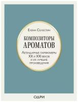 Елена Селестин "Композиторы ароматов. Легендарные парфюмеры ХХ и XXI веков и их лучшие произведения"