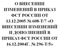 О внесении изменений в приказ ФСТ России от 13 декабря 2005 г. № 608-т/7 "О внесении изменений и дополнений в приказ ФСТ России от 16 декабря 2004 г. № 296-т/5 "Об установлении исключительных тарифов на грузовые железнодорожные перевозки на 2005 год". При - ЦентрМаг