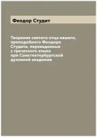 Творения святого отца нашего, преподобного Феодора Студита, переведенные с греческого языка при Санктпетербургской духовной академии