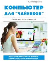 Компьютер для «чайников». Практическое пособие для успешной и безопасной работы на компьютере