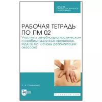 Семененко Л. А. "Рабочая тетрадь по ПМ 02.Участие в лечебно-диагностическом и реабилитационных процессах. МДК 02.02. Основы реабилитации (массаж)"