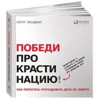 Людвиг П. "Победи прокрастинацию! Как перестать откладывать дела на завтра"