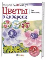 Мортимер Энн "Цветы в акварели. Рисуем за 30 минут"