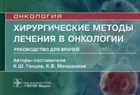 ганцев, меньшиков: хирургические методы лечения в онкологии. руководство для врачей