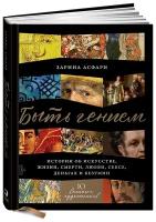 Быть гением: Истории об искусстве, жизни, смерти, любви, сексе, деньгах и безумии