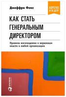 Фокс Д. "Как стать генеральным директором. Правила восхождения к вершинам власти в любой организации"