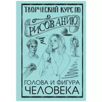 Творческий курс по рисованию. Голова и фигура человека. Грей М