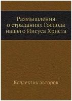 Размышления о страданиях Господа нашего Иисуса Христа